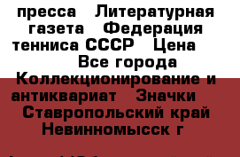 1.2) пресса : Литературная газета - Федерация тенниса СССР › Цена ­ 490 - Все города Коллекционирование и антиквариат » Значки   . Ставропольский край,Невинномысск г.